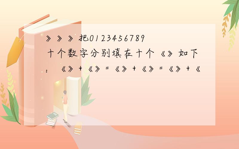 》》》把0123456789十个数字分别填在十个《》如下：《》+《》=《》+《》=《》+《