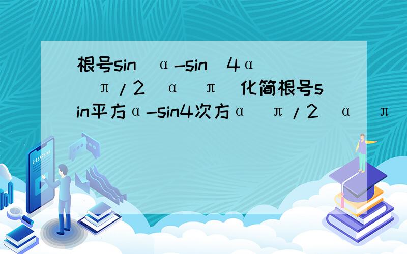 根号sin^α-sin^4α（π/2〈α〈π）化简根号sin平方α-sin4次方α（π/2〈α〈π）化简··········