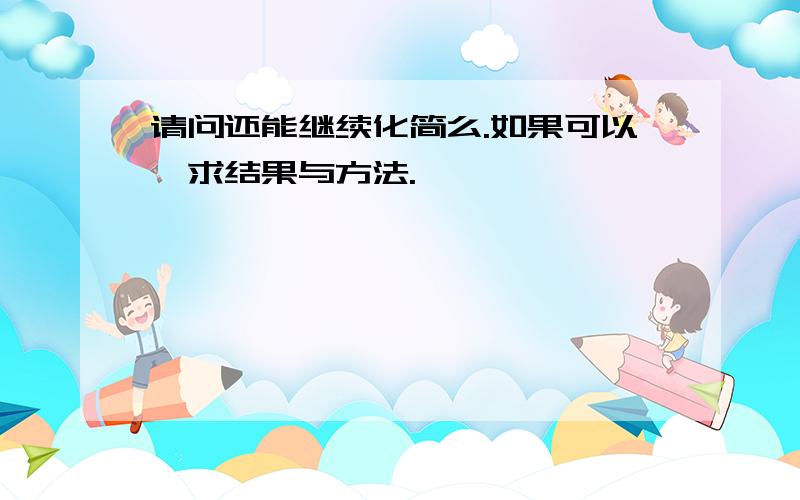 请问还能继续化简么.如果可以,求结果与方法.