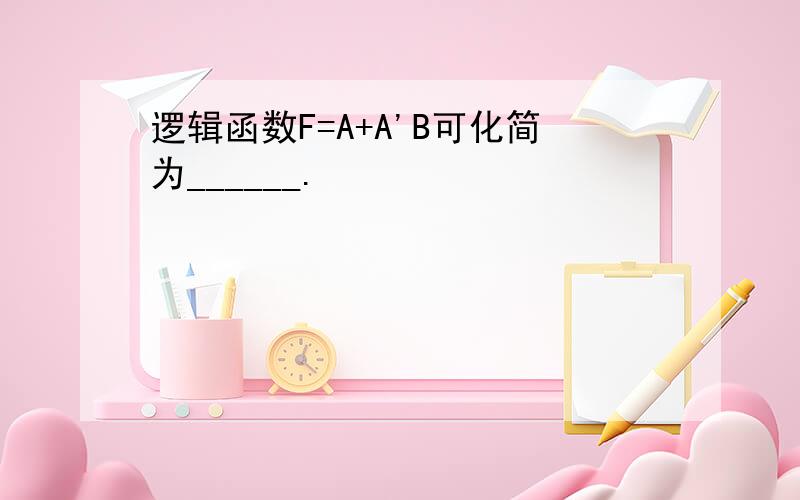 逻辑函数F=A+A'B可化简为______.