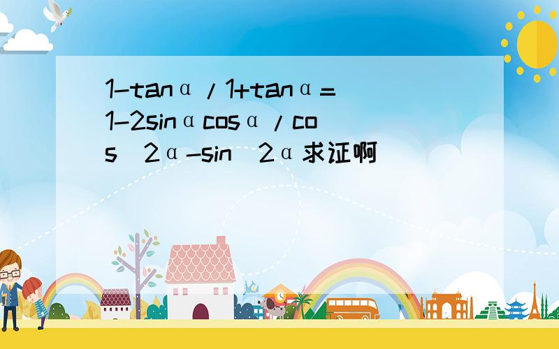 1-tanα/1+tanα=1-2sinαcosα/cos^2α-sin^2α求证啊