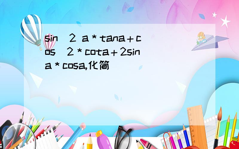 sin^2 a＊tana＋cos^2＊cota＋2sina＊cosa,化简