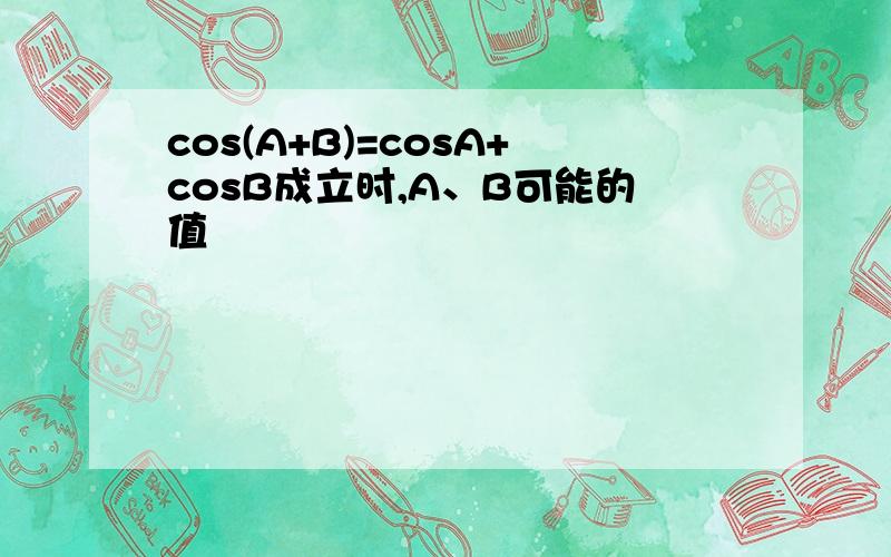 cos(A+B)=cosA+cosB成立时,A、B可能的值