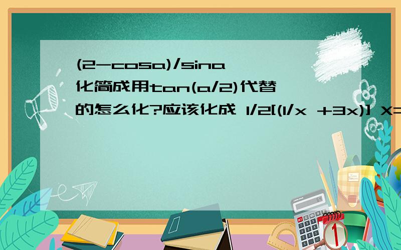 (2-cosa)/sina 化简成用tan(a/2)代替的怎么化?应该化成 1/2[(1/x +3x)] X=tan(a/2)