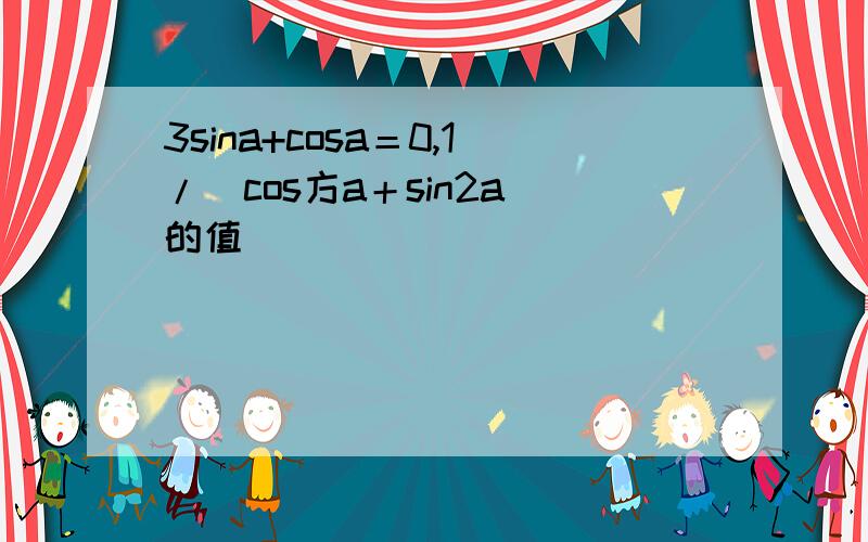 3sina+cosa＝0,1/（cos方a＋sin2a）的值