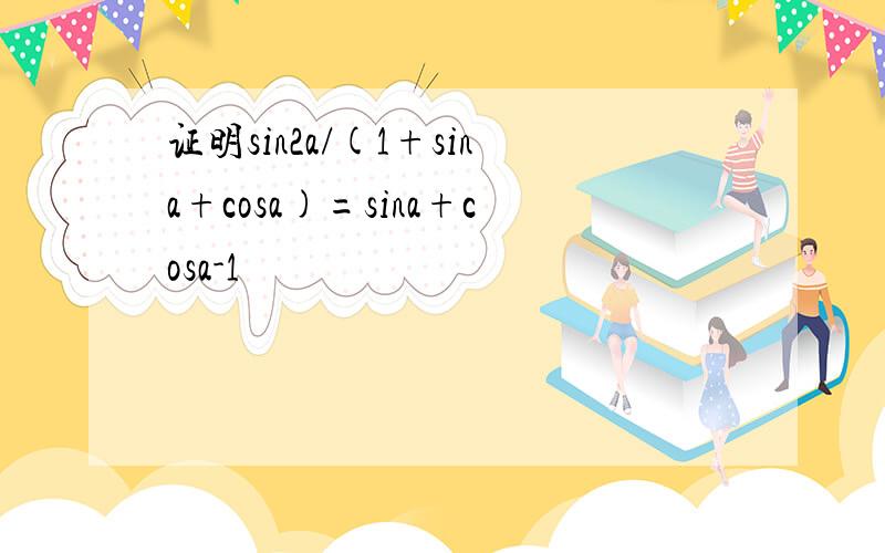 证明sin2a/(1+sina+cosa)=sina+cosa-1