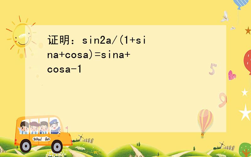 证明：sin2a/(1+sina+cosa)=sina+cosa-1