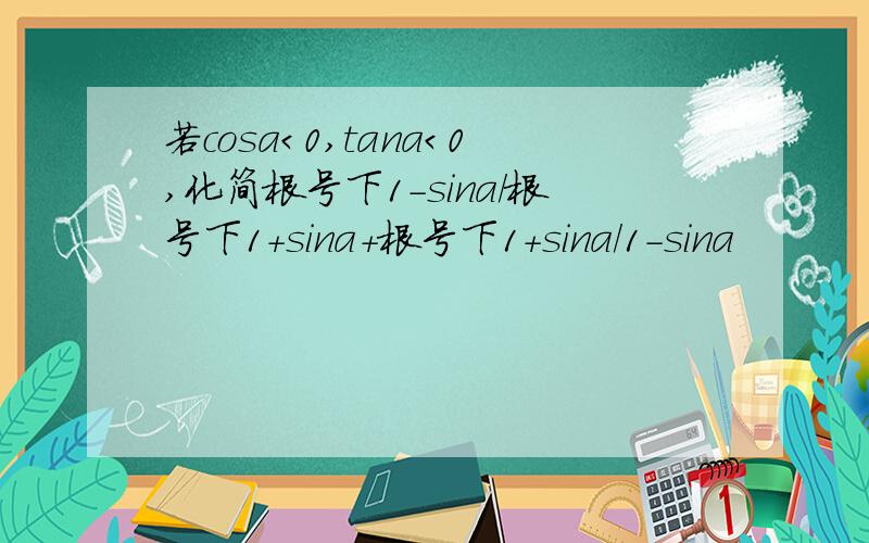 若cosa＜0,tana＜0,化简根号下1-sina/根号下1+sina+根号下1+sina/1-sina