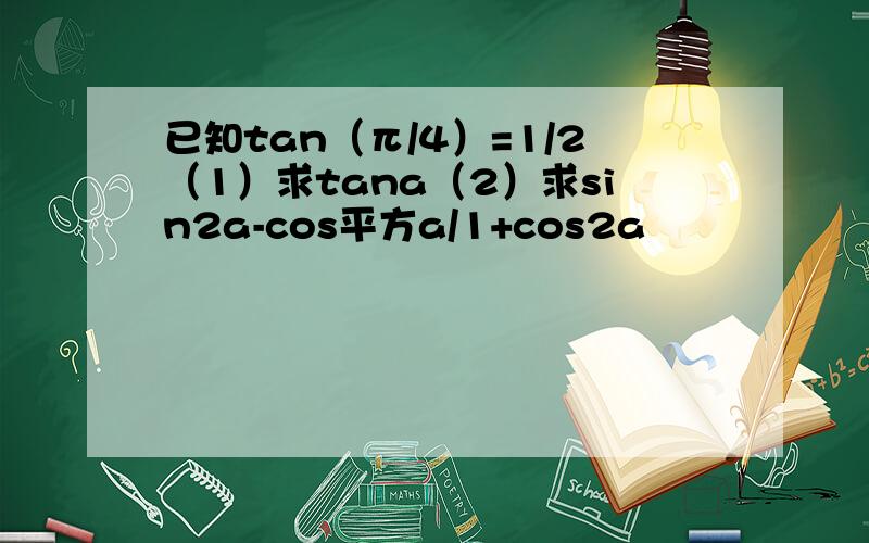 已知tan（π/4）=1/2（1）求tana（2）求sin2a-cos平方a/1+cos2a