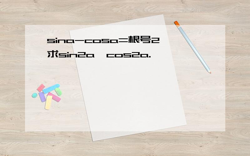 sina-cosa=根号2,求sin2a,cos2a.