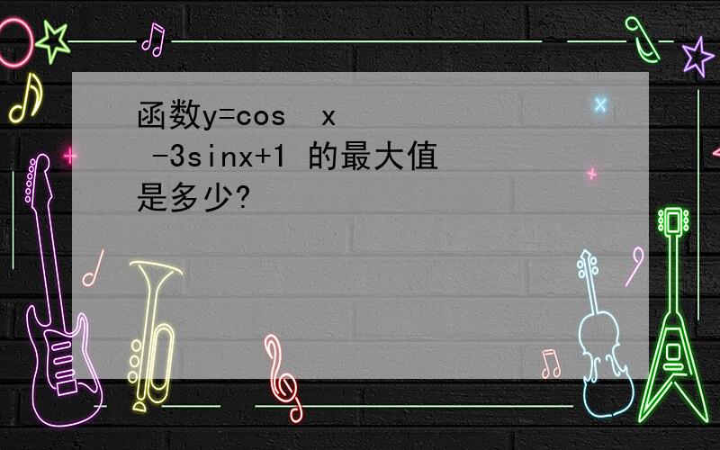 函数y=cos²x -3sinx+1 的最大值是多少?