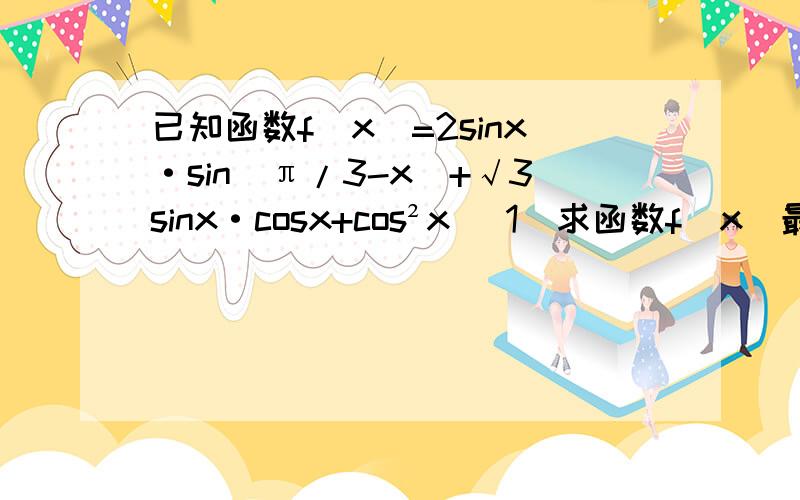 已知函数f(x)=2sinx·sin(π/3-x)+√3sinx·cosx+cos²x （1）求函数f(x)最大值及取最大值是相应x值（2）如果0≤x≤π/2,求f(x)取值范围.