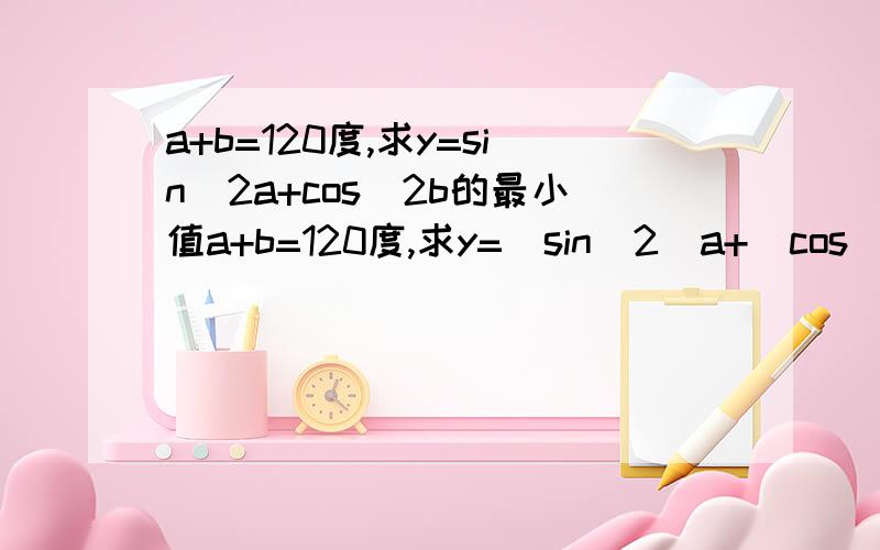 a+b=120度,求y=sin^2a+cos^2b的最小值a+b=120度,求y=（sin^2）a+（cos^2）b的最小值