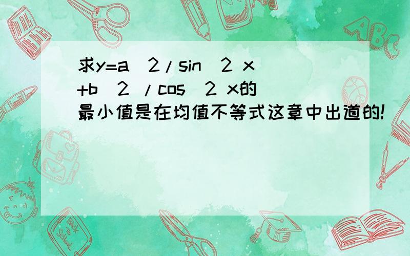 求y=a^2/sin^2 x+b^2 /cos^2 x的最小值是在均值不等式这章中出道的!