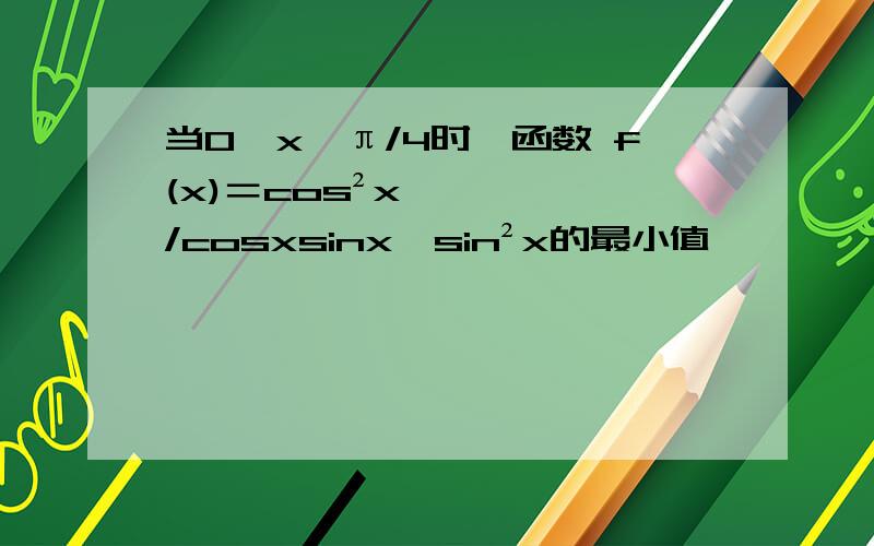 当0＜x＜π/4时,函数 f(x)＝cos²x/cosxsinx–sin²x的最小值