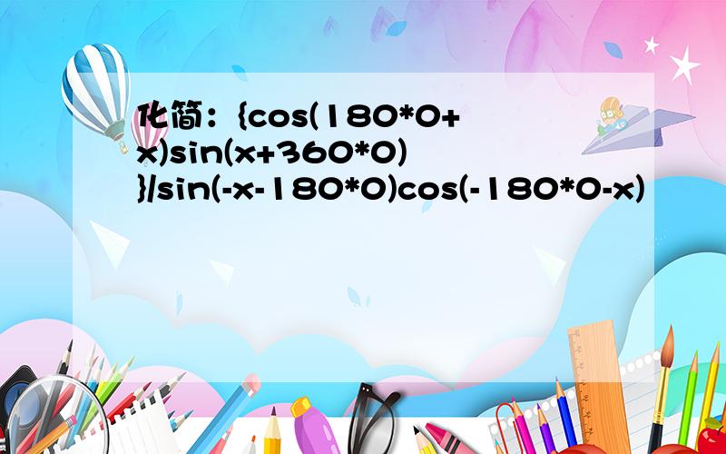 化简：{cos(180*0+x)sin(x+360*0)}/sin(-x-180*0)cos(-180*0-x)