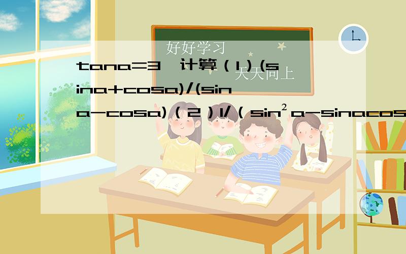 tana=3,计算（1）(sina+cosa)/(sina-cosa)（2）1/（sin²a-sinacosa-2cos²a）