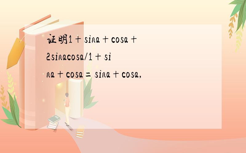 证明1+sina+cosa+2sinacosa/1+sina+cosa=sina+cosa,