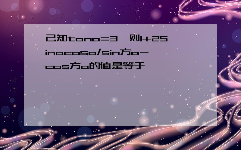 已知tana=3,则1+2Sinacosa/sin方a-cos方a的值是等于