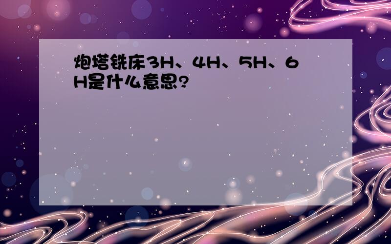 炮塔铣床3H、4H、5H、6H是什么意思?