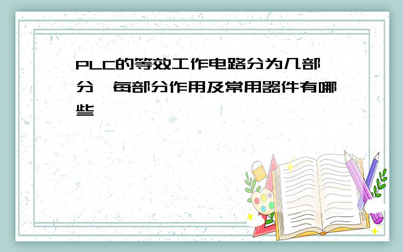 PLC的等效工作电路分为几部分,每部分作用及常用器件有哪些