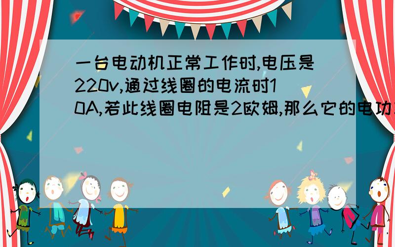 一台电动机正常工作时,电压是220v,通过线圈的电流时10A,若此线圈电阻是2欧姆,那么它的电功率是多少?为什么P=UI和P=U^2/R计算结果不一样?都是电功率公式?