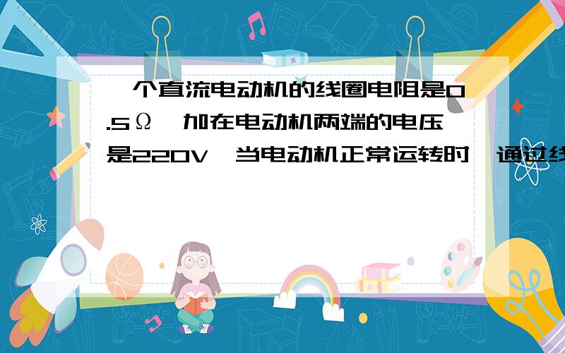 一个直流电动机的线圈电阻是0.5Ω,加在电动机两端的电压是220V,当电动机正常运转时,通过线圈的电流为20A.试求:（1）1小时内电动机共消耗了多少电能?（2）电流通过线圈产生的热量.