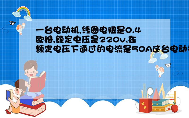 一台电动机,线圈电阻是0.4欧姆,额定电压是220v,在额定电压下通过的电流是50A这台电动机每分钟所做的机械功有多少