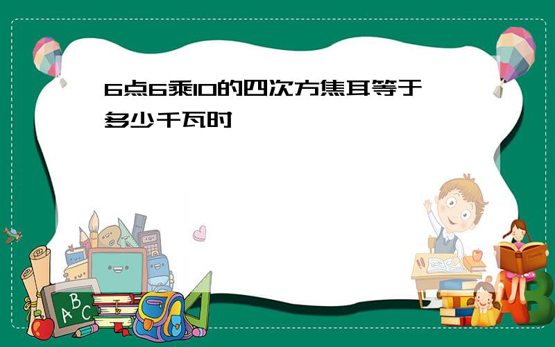 6点6乘10的四次方焦耳等于多少千瓦时