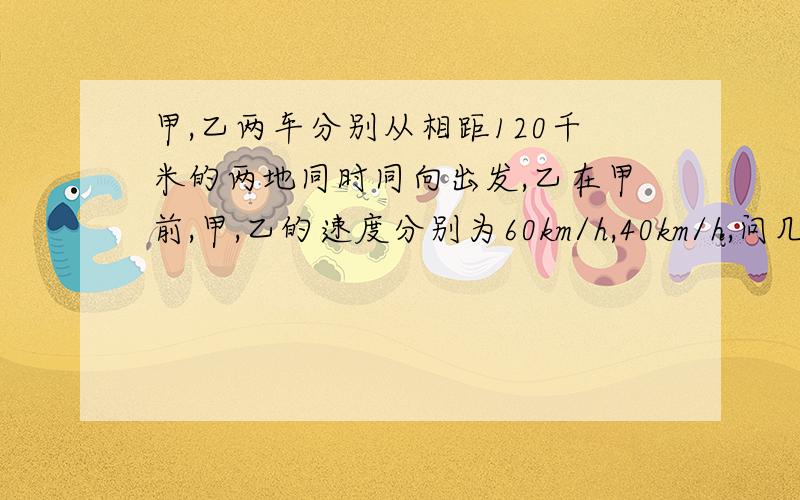 甲,乙两车分别从相距120千米的两地同时同向出发,乙在甲前,甲,乙的速度分别为60km/h,40km/h,问几小时后甲可追上乙用一元一次方程解