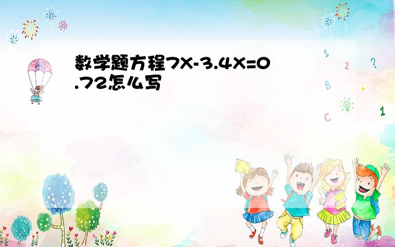 数学题方程7X-3.4X=0.72怎么写