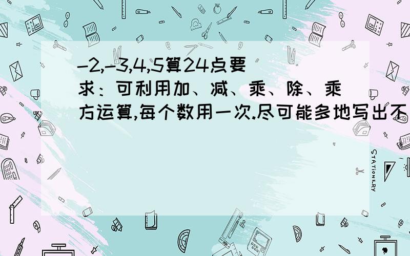 -2,-3,4,5算24点要求：可利用加、减、乘、除、乘方运算,每个数用一次.尽可能多地写出不同的算式.注意：我不是他舅、zxqsyr的回答与本人重复，注意运用乘方！