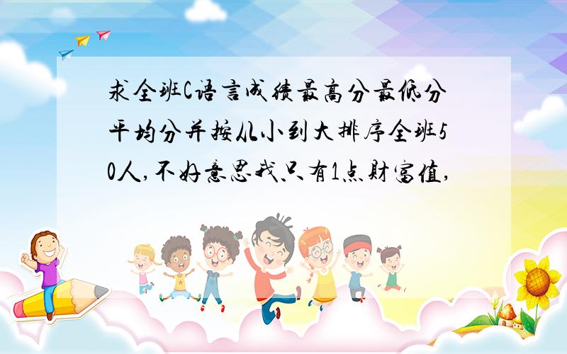 求全班C语言成绩最高分最低分平均分并按从小到大排序全班50人,不好意思我只有1点财富值,