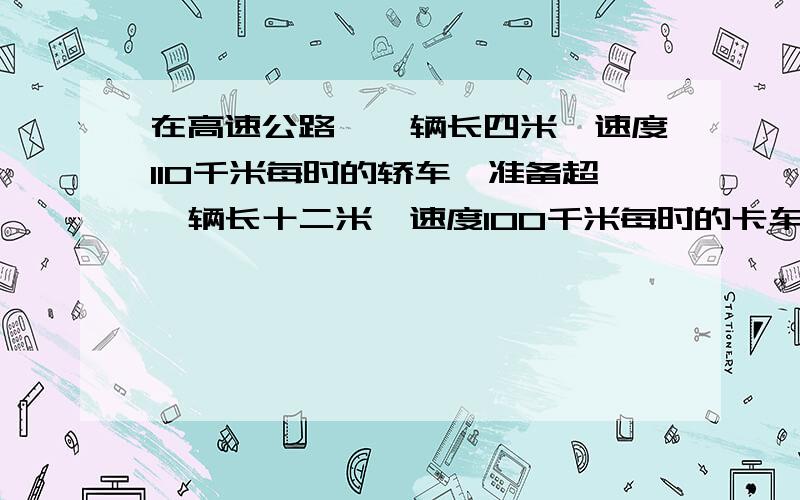 在高速公路,一辆长四米,速度110千米每时的轿车,准备超一辆长十二米,速度100千米每时的卡车,需要多少秒,