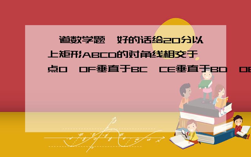 一道数学题,好的话给20分以上矩形ABCD的对角线相交于点O,OF垂直于BC,CE垂直于BD,OE：BE=1：3,OF=4,求角ADB的度数和BD的长.