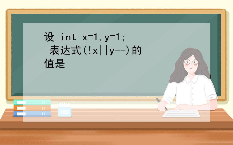 设 int x=1,y=1; 表达式(!x||y--)的值是