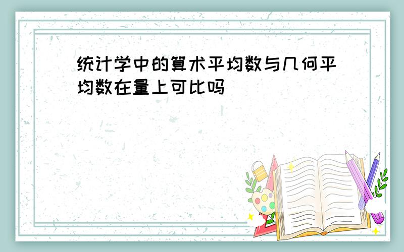 统计学中的算术平均数与几何平均数在量上可比吗