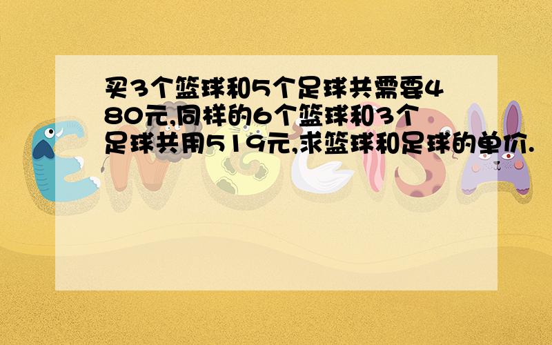 买3个篮球和5个足球共需要480元,同样的6个篮球和3个足球共用519元,求篮球和足球的单价.