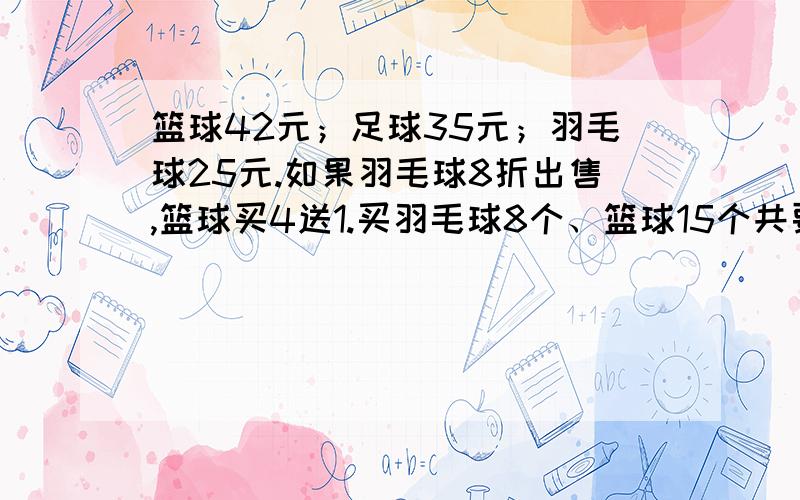 篮球42元；足球35元；羽毛球25元.如果羽毛球8折出售,篮球买4送1.买羽毛球8个、篮球15个共要多少元?