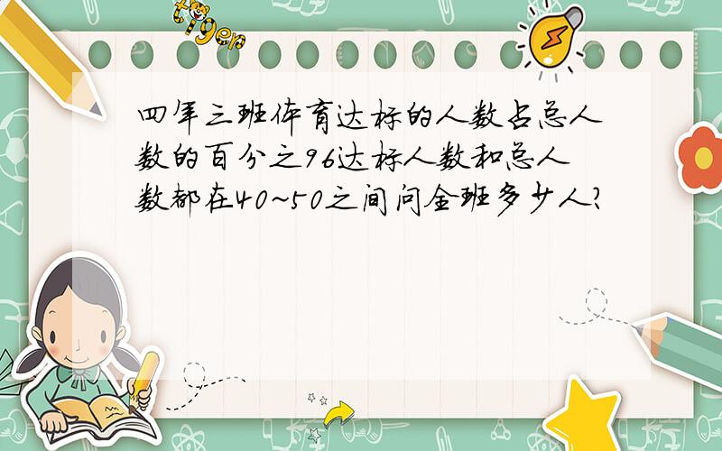 四年三班体育达标的人数占总人数的百分之96达标人数和总人数都在40~50之间问全班多少人?
