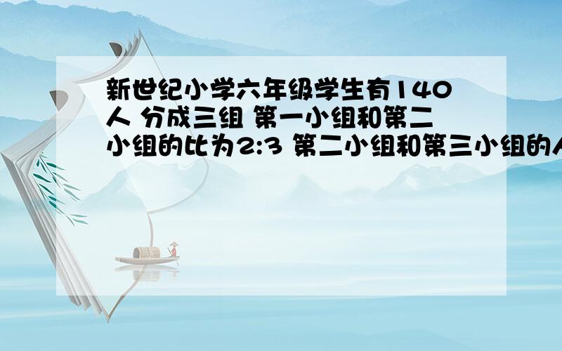 新世纪小学六年级学生有140人 分成三组 第一小组和第二小组的比为2:3 第二小组和第三小组的人数比为4:5 这三组各有多少人