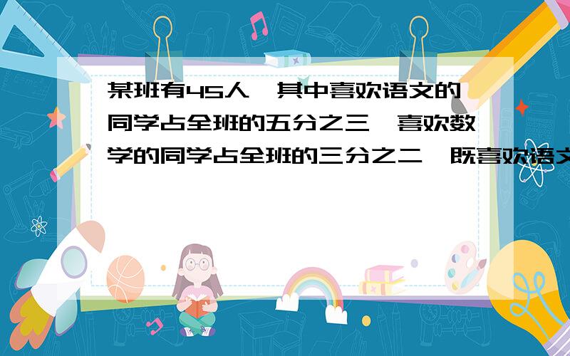 某班有45人,其中喜欢语文的同学占全班的五分之三,喜欢数学的同学占全班的三分之二,既喜欢语文又喜欢数学的至少多少人?最多多少人?