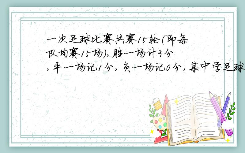 一次足球比赛共赛15轮（即每队均赛15场）,胜一场计3分,平一场记1分,负一场记0分,某中学足球队所胜场数一次足球比赛共赛15轮（即每队均赛15场）,胜一场计3分,平一场记1分,负一场记0分,某中