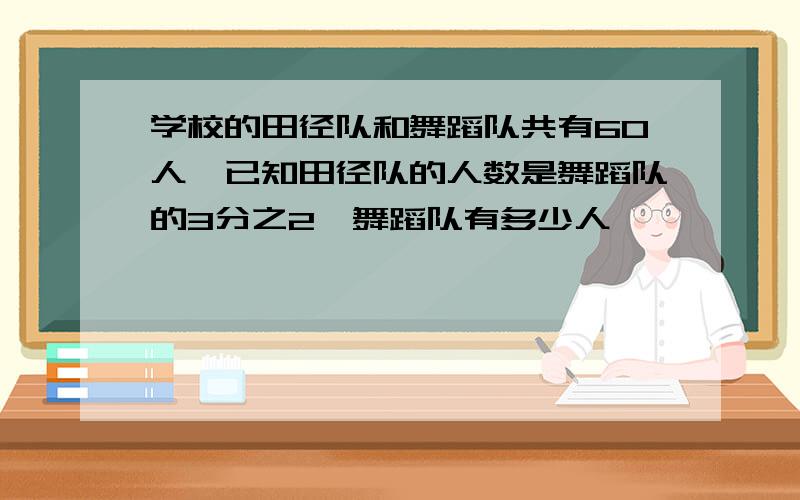 学校的田径队和舞蹈队共有60人,已知田径队的人数是舞蹈队的3分之2,舞蹈队有多少人