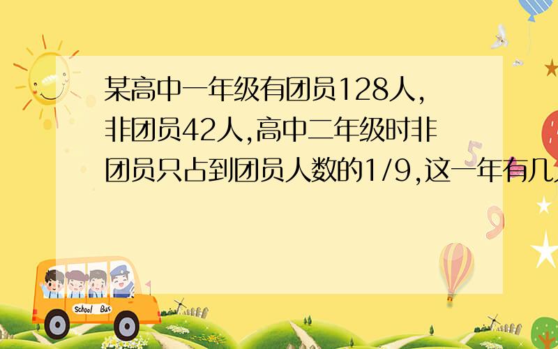 某高中一年级有团员128人,非团员42人,高中二年级时非团员只占到团员人数的1/9,这一年有几人入团?请列式回答