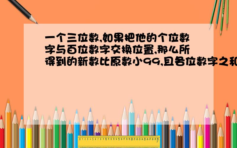 一个三位数,如果把他的个位数字与百位数字交换位置,那么所得到的新数比原数小99,且各位数字之和为14,十位数字是个位数字与百位数字之和,求该三位数.要列式,1.小明一家三口人。年龄之和