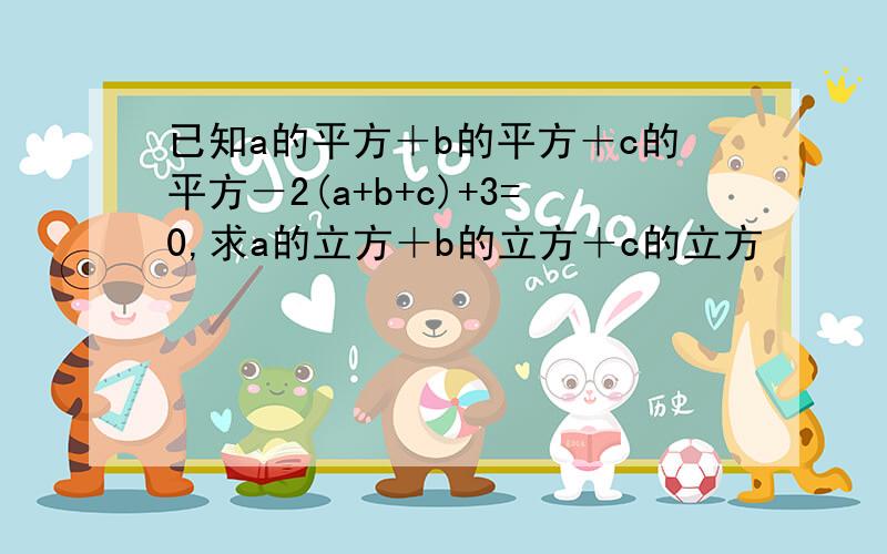 已知a的平方＋b的平方＋c的平方－2(a+b+c)+3=0,求a的立方＋b的立方＋c的立方