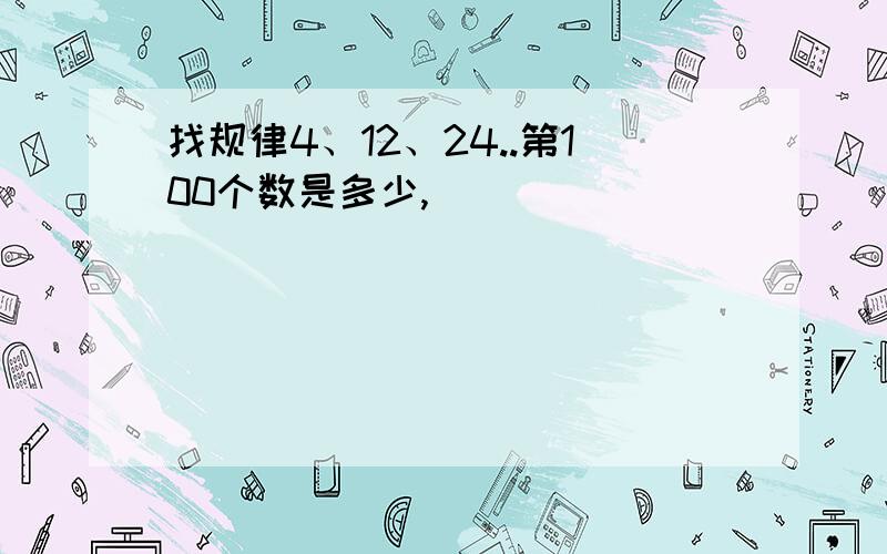 找规律4、12、24..第100个数是多少,