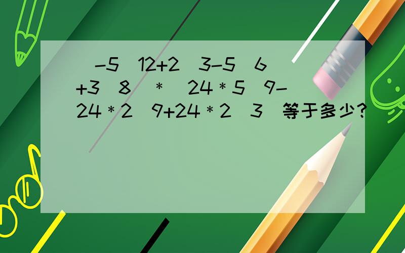 (-5／12+2／3-5／6+3／8)﹡(24﹡5／9-24﹡2／9+24﹡2／3)等于多少?