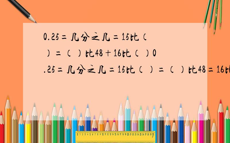 0.25=几分之几=15比（）=（）比48+16比（）0.25=几分之几=15比（）=（）比48=16比（）